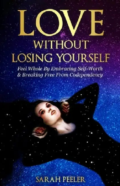 Love Without Losing Yourself: Feel Whole by Embracing Self-Worth and Breaking Free from Codependency by Sarah Peeler