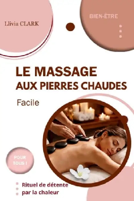 LE MASSAGE AUX PIERRES CHAUDES Facile: Rituel de détente par la chaleur by Llivia Clark