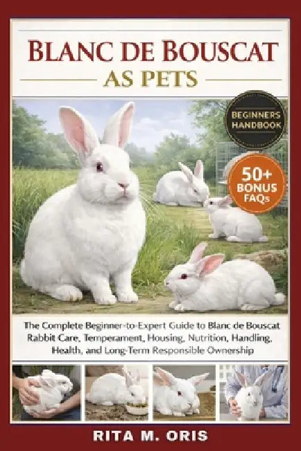 Blanc de Bouscat as Pets: The Complete Beginner-to-Expert Guide to Blanc de Bouscat Rabbit Care, Temperament, Housing, Nutrition, Handling, Health, an by Rita M. Oris
