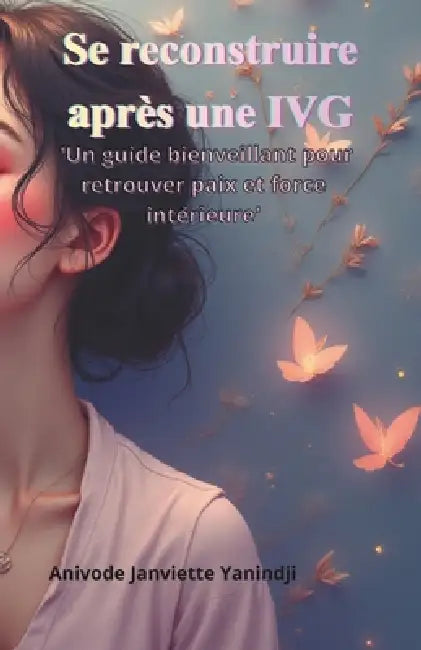 Se reconstruire après une IVG: Un guide bienveillant pour retrouver paix, force et confiance en soi après un avortement by Anivode Janviette Yanindji