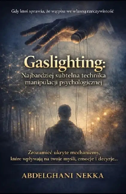 Gaslighting. Najbardziej Subtelna Technika Manipulacji Psychologicznej: Zrozumiec ukryte mechanizmy, które wplywają na twoje myśli, emocje i by Nekka-A