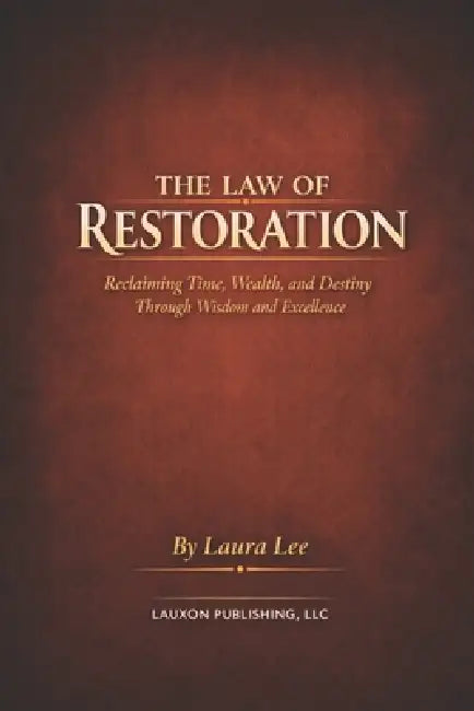 The Law of Restoration: Reclaiming Time, Wealth, and Destiny Through Wisdom and Excellence by Laura Lee
