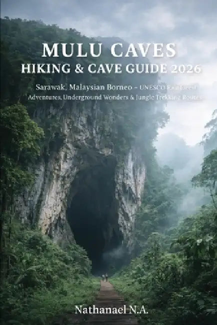 Mulu Caves Hiking & Cave Guide 2026: Sarawak, Malaysian Borneo - UNESCO Rainforest Adventures, Underground Wonders & Jungle Trekking Routes by Nathanael N. a.