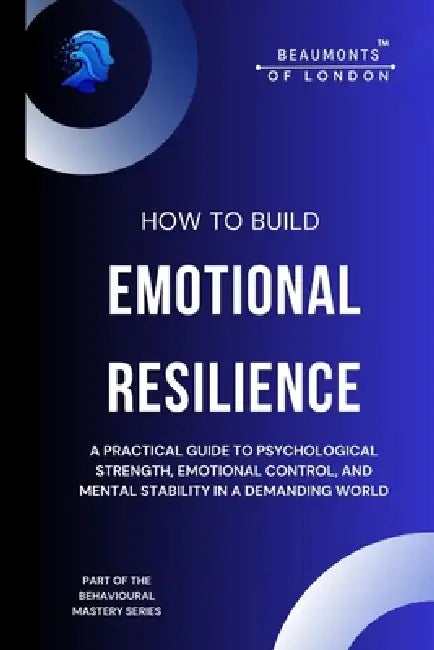 How To Build Emotional Resilience: A Practical Guide to Psychological Strength, Emotional Control, and Mental Stability in a Demanding World by Darryl Howe