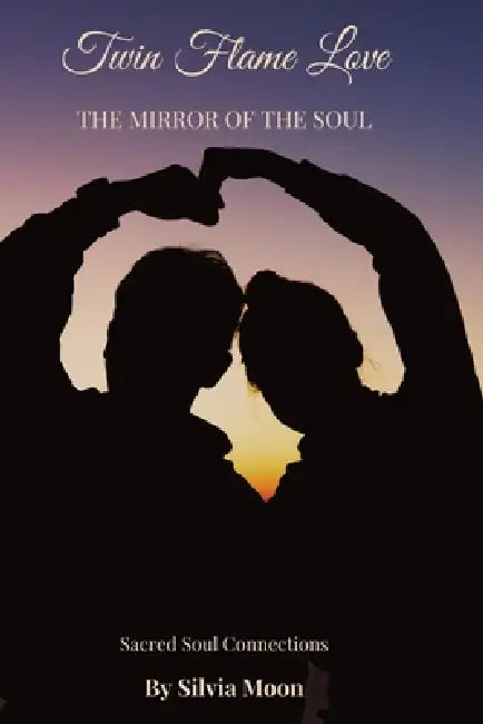 Twin Flame Love: The Mirror of the Soul by Silvia Moon