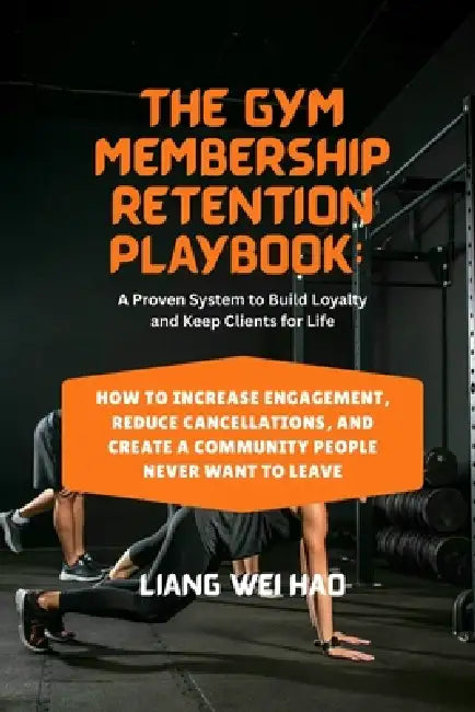 The Gym Membership Retention Playbook: A Proven System to Build Loyalty and Keep Clients for Life: How to Increase Engagement, Reduce Cancellations, a by Liang Wei Hao