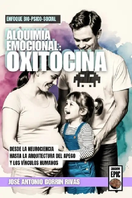 Alquimia Emocional: Oxitocina.: Neurobiología de la Empatía, el Apego y los Vínculos Humanos. by José Antonio Gorrin Rivas