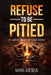 Refuse To Be Pitied: A Call To Boast In God Alone by Maria Adeseun
