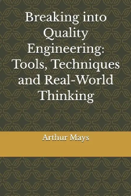 Breaking into Quality Engineering: Tools, Techniques and Real-World Thinking by Arthur Mays