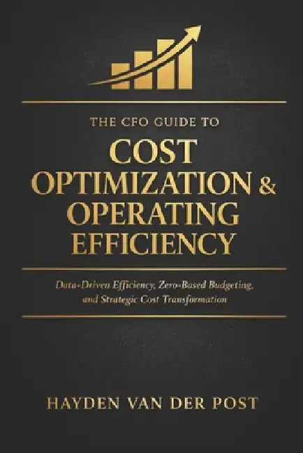 The CFO Guide to Cost Optimization & Operating Efficiency: Data-Driven Efficiency, Zero-Based Budgeting, and Strategic Cost Transformation by Alice Schwartz, Hayden Van Der Post