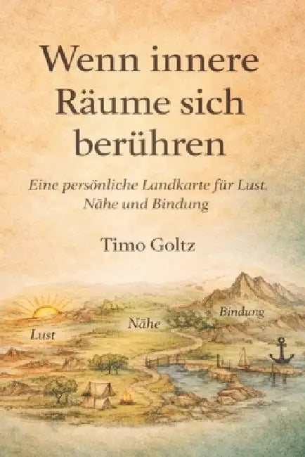 Wenn innere Räume sich berühren: Eine persönliche Landkarte für Lust, Nähe und Bindung by Timo Goltz