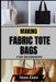 Making Fabric Tote Bags for Beginners: Master Practical, Stylish DIY Projects To Transform Everyday Carry, Reduce Waste, And Experience The Joy Of Cre by Nora Elani