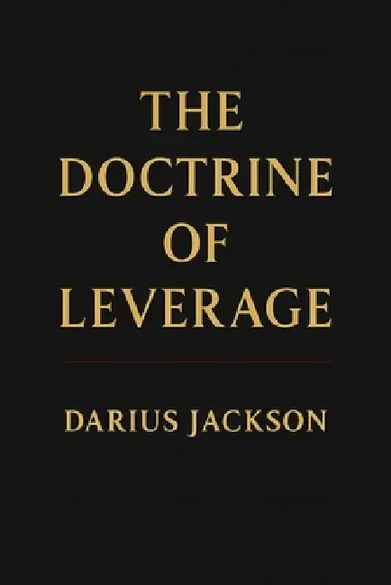 The Doctrine of Leverage: How Power, Access, and Positioning Create Wealth by Darius Jackson