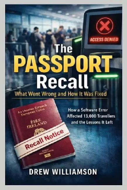 The Passport Recall What Went Wrong and How It Was Fixed: How a Software Error Affected 13,000 Travelers and the Lessons It Left by Drew Williamson