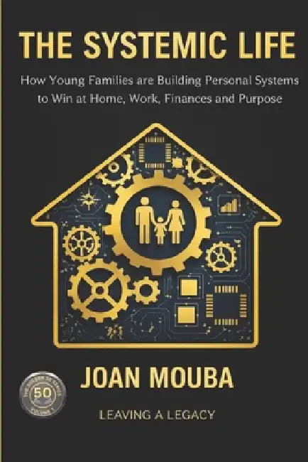 Systemic Life: How Young Families are Building Personal Systems to Win at Home, Work, Finances and Purpose by Joan Mouba