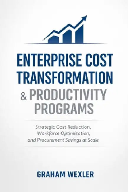 Enterprise Cost Transformation & Productivity Programs: Strategic Cost Reduction, Workforce Optimization, and Procurement Savings at Scale by Danny Munrow, Graham Wexler