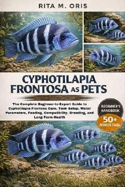 Cyphotilapia Frontosa as Pets: The Complete Beginner-to-Expert Guide to Cyphotilapia Frontosa Care, Tank Setup, Water Parameters, Feeding, Compatibili by Rita M. Oris