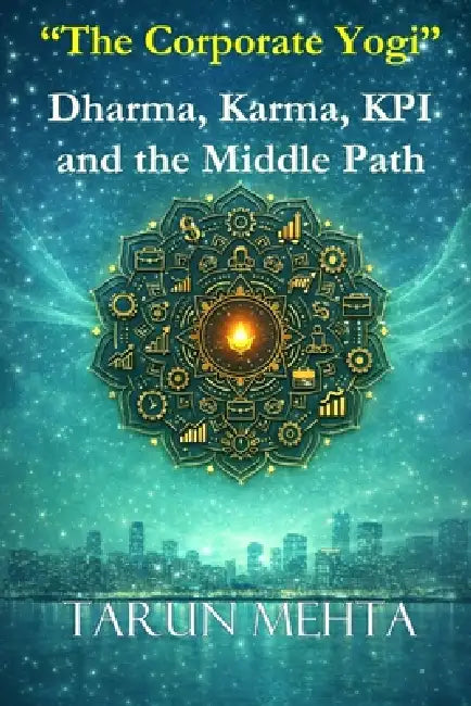 The Corporate Yogi - Dharma, Karma, KPI and the Middle Path by Tarun Mehta