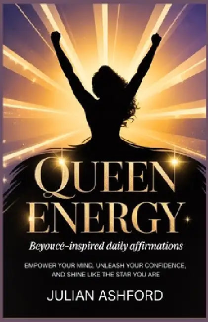 Queen Energy: Beyoncé-Inspired Daily Affirmations: Empower Your Mind, Unleash Your Confidence, and Shine Like the Star You Are by Julian Ashford