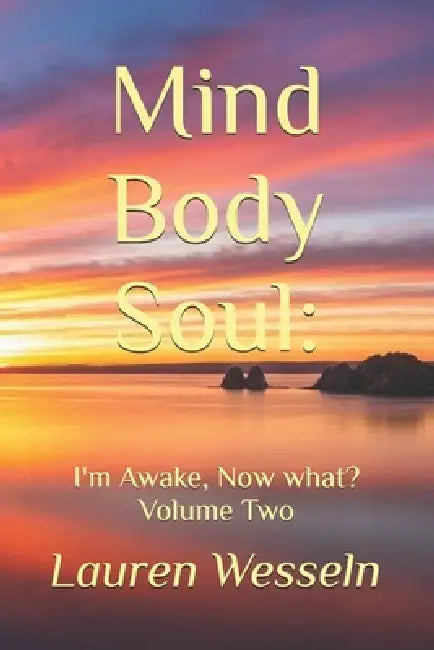 Mind, Body, Soul: I'm Awake, Now What?: Volume Two by Lauren Wesseln