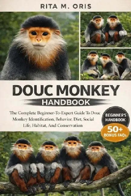 Douc Monkey Handbook: The Complete Beginner-To-Expert Guide To Douc Monkey Identification, Behavior, Diet, Social Life, Habitat, And Conservation by Rita M. Oris