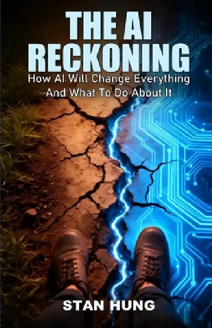 The Ai Reckoning: How AI Will Change Everything And What To Do About It by Stan Hung