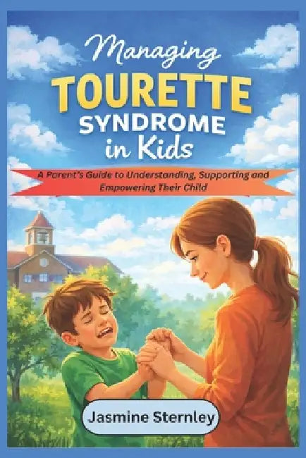Managing Tourette Syndrome in kids: A Parent's Guide to Understanding, Supporting and Empowering Their Child by Jasmine Sternley
