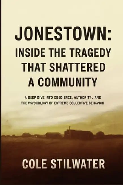 Jonestown: Inside the Tragedy That Shattered a Community: A Deep Dive into Obedience, Authority, and the Psychology of Extreme Collective Behavior by Cole Stilwater