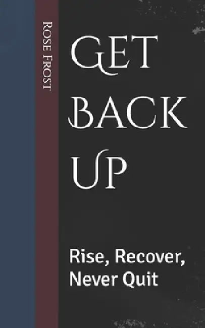Get Back Up: Rise, Recover, Never Quit by Rose Frost