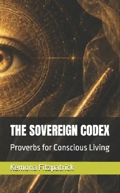 The Sovereign Codex: Proverbs for Conscious Living by Kemona Fitzpatrick