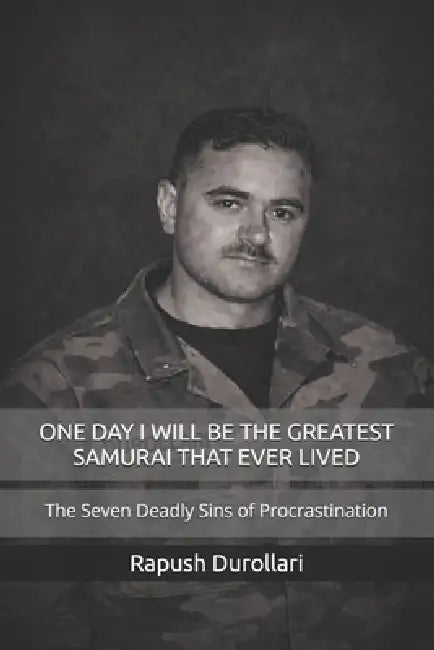 One Day I Will Be the Greatest Samurai That Ever Lived: The Seven Deadly Sins of Procrastination by Rapush Durollari