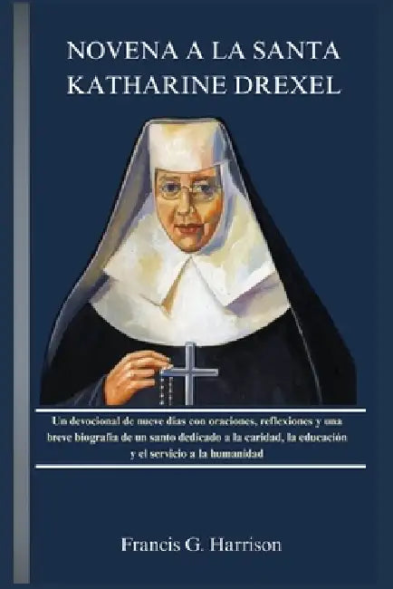 Novena a la Santa Katharine Drexel: Un devocional de nueve días con oraciones, reflexiones y una breve biografía de un santo dedicado a la caridad, la by Francis G. Harrison