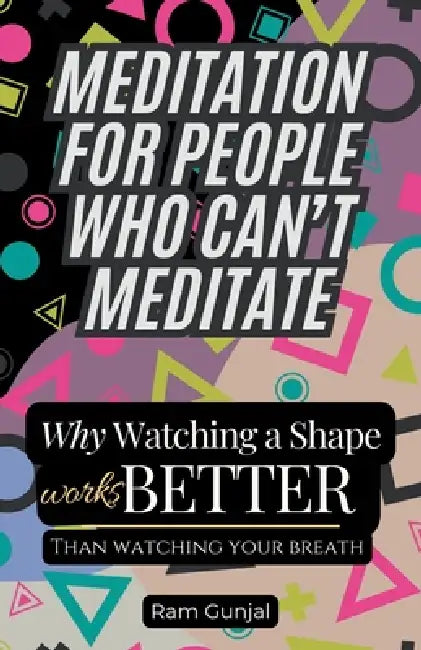 Meditation for People Who Can't Meditate: Why Watching a Shape Works Better Than Watching Your Breath by Ram Gunjal