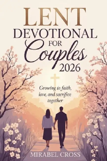 Lent Devotional for Couples 2026: Growing in Faith, Love, and Sacrifice Together by Mirabel Cross