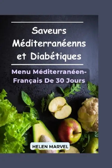 Saveurs Méditerranéennes et Diabétiques: Le Guide Complet du Régime Méditerranéen Pour la Maîtrise de la Glycémie, Inspiré de la Cuisine Française Tra by Helen Marvel