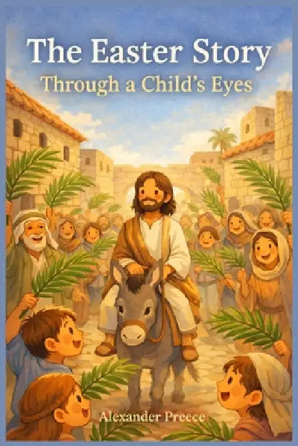 The Easter Story Through a Child's Eyes by Alexander Preece