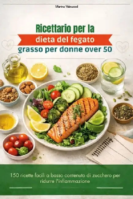 Ricettario per la dieta del fegato grasso per donne over 50: 150 ricette facili a basso contenuto di zucchero per ridurre l'infiammazione by Marina Valewood
