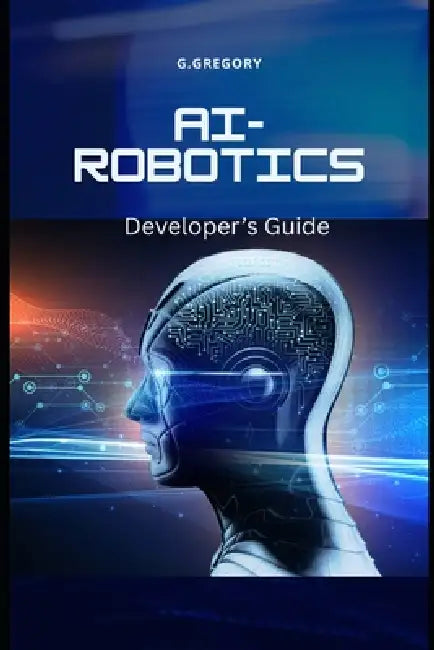 AI-Driven Robotics: A Developer's guide by Gyorgy Gergely, George Gregory