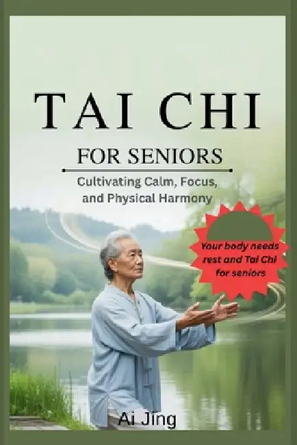Tai Chi for Seniors: Cultivating Calm, Focus, and Physical Harmony by AI Jing
