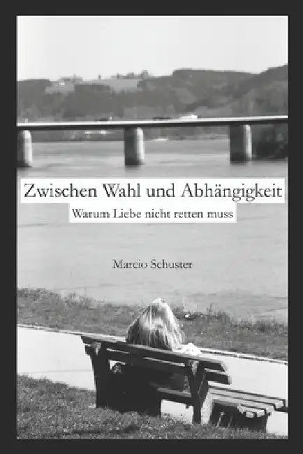 Zwischen Wahl und Abhängigkeit: Warum Liebe nicht retten muss by Marcio Schuster