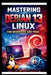 Mastering Debian 13 LINUX For Beginners and Pros: Step-by-step journey into a Robust and versatile operating system, enhanced hardware support, update by George S. Bogle