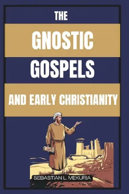The Gnostic Gospels and Early Christianity: Lost Teachings of Jesus, Early Christian Diversity, and the Debate That Defined Orthodoxy by Sebastian L. Mekuria