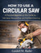 How to Use a Circular Saw: Practical Beginner-to-Pro Guide to Safe Setup, Accurate Cuts, and A Confident Handling by Cordell M. Rader