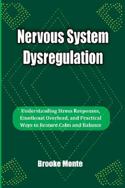 Nervous System Dysregulation: Understanding Stress Responses, Emotional Overload, and Practical Ways to Restore Calm and Balance by Brooke Monte