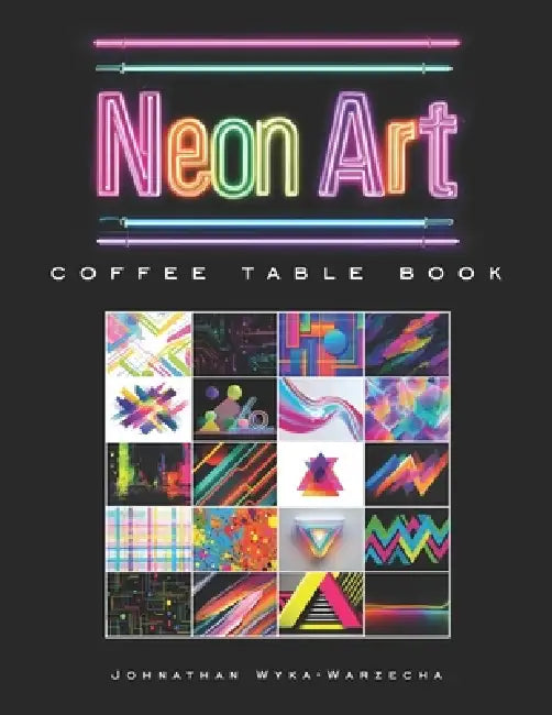 Neon Art Coffee Table Book: Contemporary Modern Art Collection Book for Home Decor and Art Appreciation by Johnathan Wyka-Warzecha