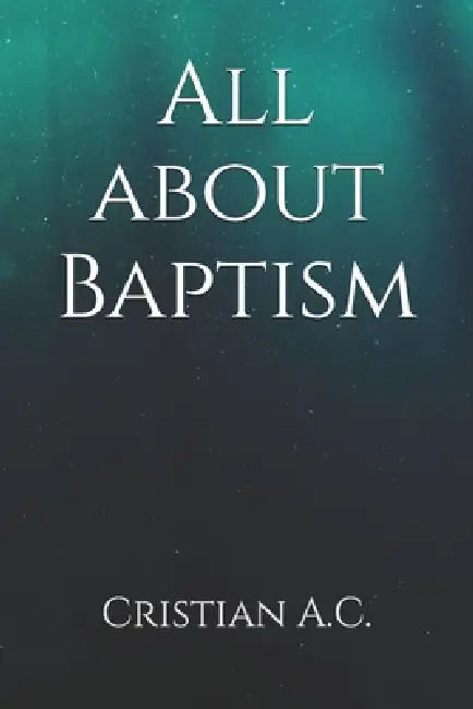 All about Baptism by Cristian A. C.