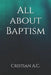 All about Baptism by Cristian A. C.