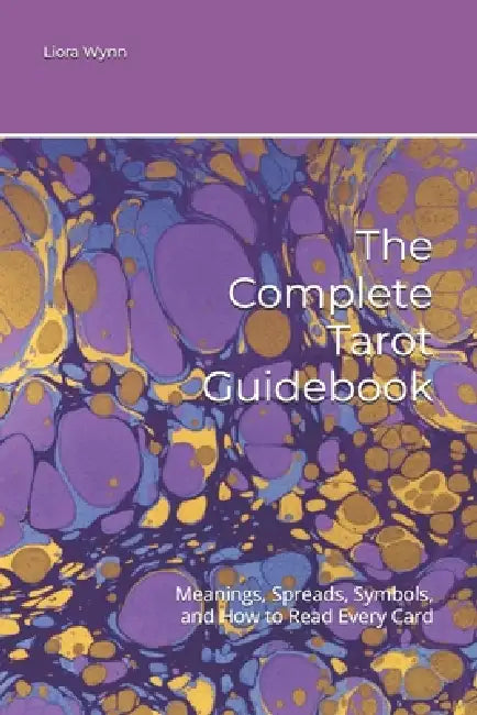The Complete Tarot Guidebook: Meanings, Spreads, Symbols, and How to Read Every Card by Liora Wynn