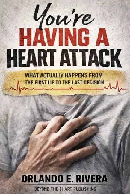 You're Having a Heart Attack: What Actually Happens From the First Lie to the Last Decision by Orlando E. Rivera