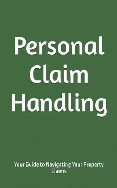 Personal Claim Handling: Your Guide to Navigating Your Property Claims by Claim Educated